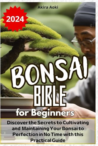 Bonsai Bible for Beginners: Discover the Secrets to Cultivating and Maintaining Your Bonsai to Perfection in No Time with this Practical Guide von Independently published