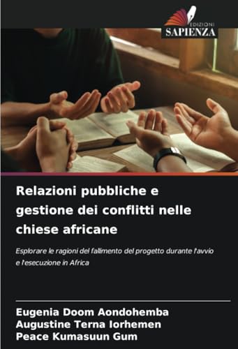 Relazioni pubbliche e gestione dei conflitti nelle chiese africane: Esplorare le ragioni del fallimento del progetto durante l'avvio e l'esecuzione in Africa von Edizioni Sapienza