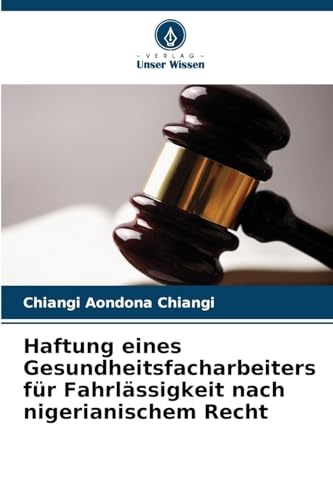 Haftung eines Gesundheitsfacharbeiters für Fahrlässigkeit nach nigerianischem Recht: DE von Verlag Unser Wissen