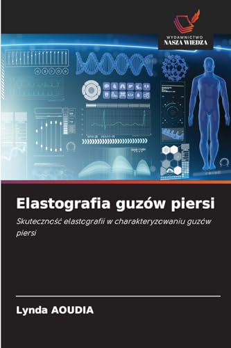 Elastografia guzów piersi: Skuteczność elastografii w charakteryzowaniu guzów piersi: Skuteczno¿¿ elastografii w charakteryzowaniu guzów piersi von Wydawnictwo Nasza Wiedza