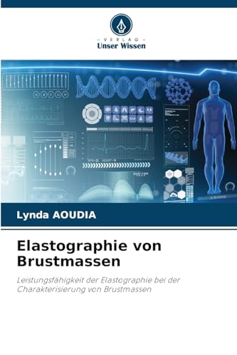 Elastographie von Brustmassen: Leistungsfähigkeit der Elastographie bei der Charakterisierung von Brustmassen von Verlag Unser Wissen
