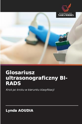 Glosariusz ultrasonograficzny BI-RADS: Krok po kroku w kierunku klasyfikacji von Wydawnictwo Nasza Wiedza