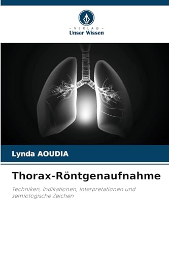 Thorax-Röntgenaufnahme: Techniken, Indikationen, Interpretationen und semiologische Zeichen von Verlag Unser Wissen