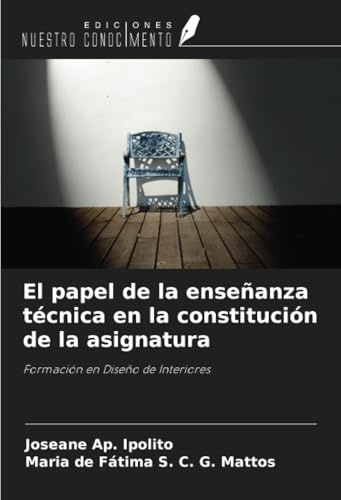 El papel de la enseñanza técnica en la constitución de la asignatura: Formación en Diseño de Interiores von Ediciones Nuestro Conocimiento