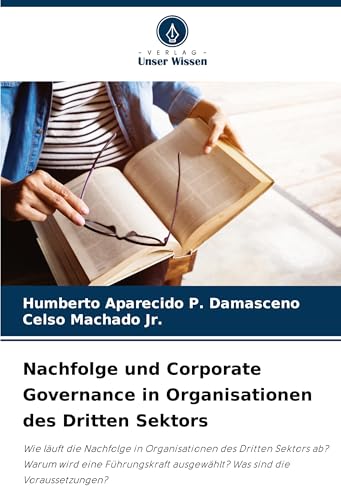Nachfolge und Corporate Governance in Organisationen des Dritten Sektors: Wie läuft die Nachfolge in Organisationen des Dritten Sektors ab? Warum wird ... ausgewählt? Was sind die Voraussetzungen? von Verlag Unser Wissen