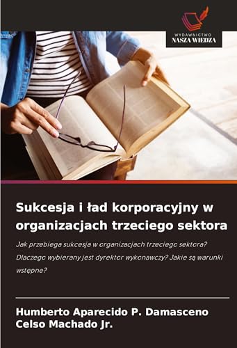 Sukcesja i ¿ad korporacyjny w organizacjach trzeciego sektora: Jak przebiega sukcesja w organizacjach trzeciego sektora? Dlaczego wybierany jest dyrektor wykonawczy? Jakie s¿ warunki wst¿pne? von Wydawnictwo Nasza Wiedza