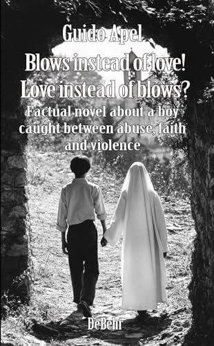 Blows instead of love! Love instead of blows? Factual novel about a boy caught between abuse, faith and violence von DeBehr