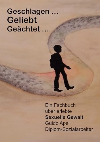 Geschlagen … Geliebt … Geächtet …: Ein Fachbuch über erlebte Sexuelle Gewalt Guido Apel Diplom-Sozialarbeiter von Romeon-Verlag
