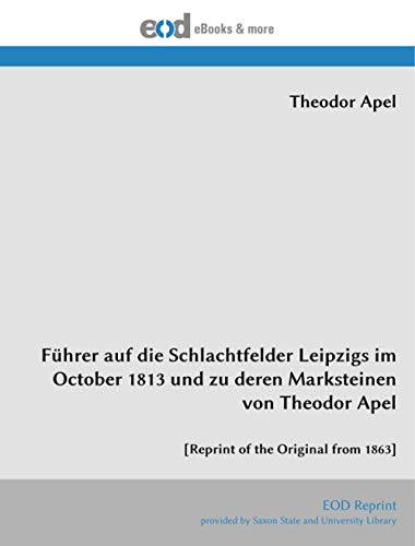 Führer auf die Schlachtfelder Leipzigs im October 1813 und zu deren Marksteinen von Theodor Apel: [Reprint of the Original from 1863] von EOD Network