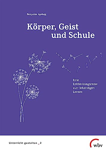 Körper, Geist und Schule: Eine Entdeckungsreise zum lebendigen Lernen (Unterricht gestalten) von wbv Publikation