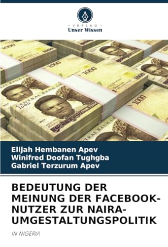 BEDEUTUNG DER MEINUNG DER FACEBOOK-NUTZER ZUR NAIRA-UMGESTALTUNGSPOLITIK: IN NIGERIA von Verlag Unser Wissen
