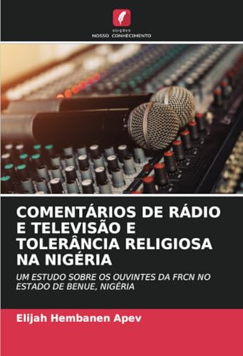 COMENTÁRIOS DE RÁDIO E TELEVISÃO E TOLERÂNCIA RELIGIOSA NA NIGÉRIA: UM ESTUDO SOBRE OS OUVINTES DA FRCN NO ESTADO DE BENUE, NIGÉRIA von Edições Nosso Conhecimento