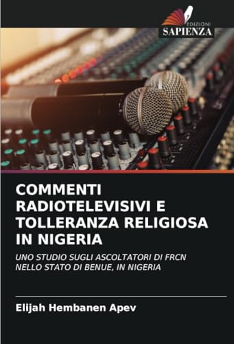 COMMENTI RADIOTELEVISIVI E TOLLERANZA RELIGIOSA IN NIGERIA: UNO STUDIO SUGLI ASCOLTATORI DI FRCN NELLO STATO DI BENUE, IN NIGERIA von Edizioni Sapienza