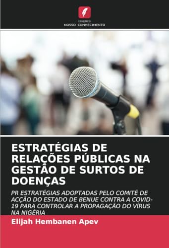 ESTRATÉGIAS DE RELAÇÕES PÚBLICAS NA GESTÃO DE SURTOS DE DOENÇAS: PR ESTRATÉGIAS ADOPTADAS PELO COMITÉ DE ACÇÃO DO ESTADO DE BENUE CONTRA A COVID-19 PARA CONTROLAR A PROPAGAÇÃO DO VÍRUS NA NIGÉRIA von Edições Nosso Conhecimento