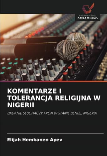 KOMENTARZE I TOLERANCJA RELIGIJNA W NIGERII: BADANIE SŁUCHACZY FRCN W STANIE BENUE, NIGERIA: BADANIE S¿UCHACZY FRCN W STANIE BENUE, NIGERIA von Wydawnictwo Nasza Wiedza