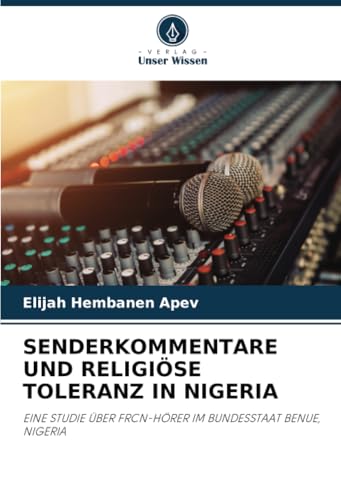 SENDERKOMMENTARE UND RELIGIÖSE TOLERANZ IN NIGERIA: EINE STUDIE ÜBER FRCN-HÖRER IM BUNDESSTAAT BENUE, NIGERIA von Verlag Unser Wissen