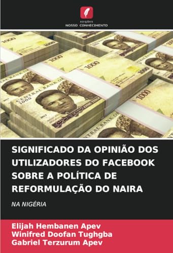 SIGNIFICADO DA OPINIÃO DOS UTILIZADORES DO FACEBOOK SOBRE A POLÍTICA DE REFORMULAÇÃO DO NAIRA: NA NIGÉRIA von Edições Nosso Conhecimento