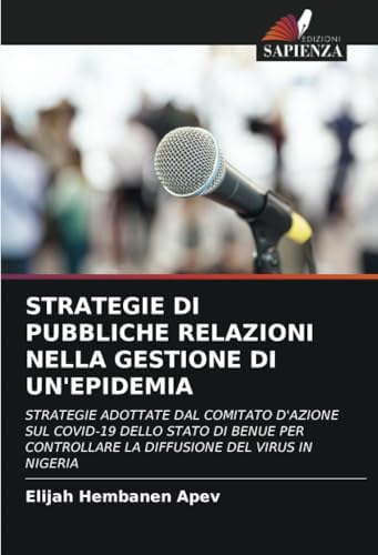 STRATEGIE DI PUBBLICHE RELAZIONI NELLA GESTIONE DI UN'EPIDEMIA: STRATEGIE ADOTTATE DAL COMITATO D'AZIONE SUL COVID-19 DELLO STATO DI BENUE PER CONTROLLARE LA DIFFUSIONE DEL VIRUS IN NIGERIA von Edizioni Sapienza