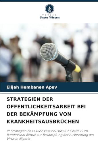 STRATEGIEN DER ÖFFENTLICHKEITSARBEIT BEI DER BEKÄMPFUNG VON KRANKHEITSAUSBRÜCHEN: Pr Strategien des Aktionsausschusses für Covid-19 im Bundesstaat ... der Ausbreitung des Virus in Nigeria von Verlag Unser Wissen