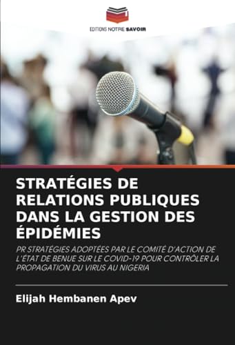 STRATÉGIES DE RELATIONS PUBLIQUES DANS LA GESTION DES ÉPIDÉMIES: PR STRATÉGIES ADOPTÉES PAR LE COMITÉ D'ACTION DE L'ÉTAT DE BENUE SUR LE COVID-19 POUR CONTRÔLER LA PROPAGATION DU VIRUS AU NIGERIA von Editions Notre Savoir
