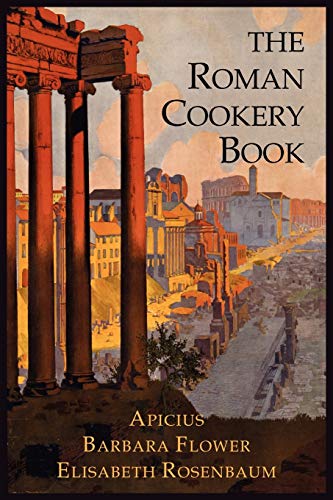 The Roman Cookery Book: A Critical Translation of the Art of Cooking, for Use in the Study and the Kitchen The Roman Cookery Book: A Critical Translation of the Art of Cooking, for Use in the Study and the Kitchen