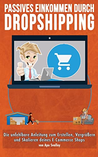 Passives Einkommen durch Dropshipping: Die unfehlbare Anleitung zum Erstellen, Vergrößern und Skalieren deines E-Commerce Shops