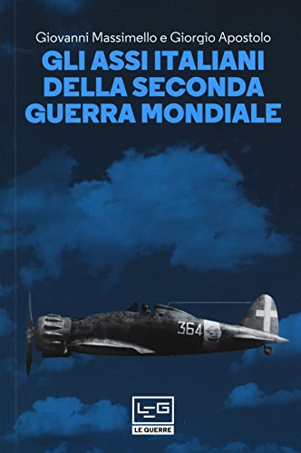 Gli assi italiani della seconda guerra mondiale (Le guerre) von LEG Edizioni