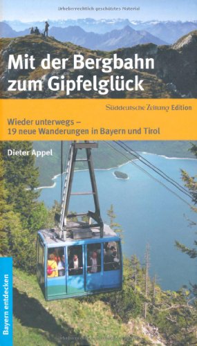 Mit der Bergbahn zum Gipfelglück: Wieder unterwegs - 19 neue Wanderungen in Bayern und Tirol