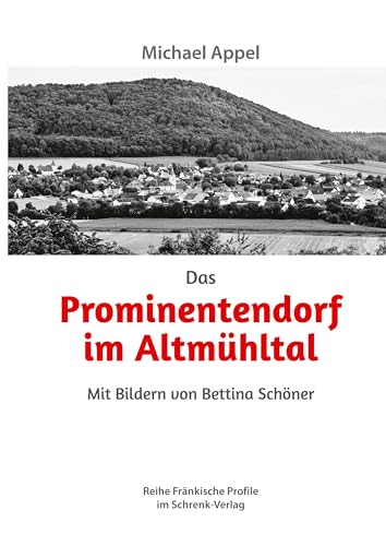 Das Prominentendorf im Altmühltal: Mit Bildern von Bettina Schöner (Reihe Fränkische Profile)