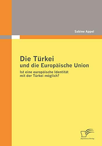 Die Türkei und die Europäische Union: Ist eine europäische Identität mit der Türkei möglich? von Diplomica Verlag