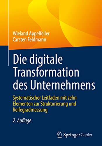 Die digitale Transformation des Unternehmens: Systematischer Leitfaden mit zehn Elementen zur Strukturierung und Reifegradmessung von Springer Gabler