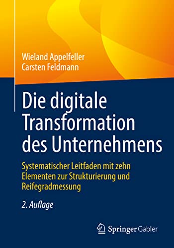 Die digitale Transformation des Unternehmens: Systematischer Leitfaden mit zehn Elementen zur Strukturierung und Reifegradmessung