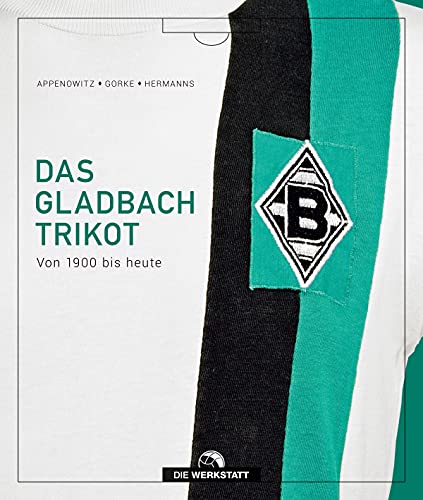 Das Gladbach-Trikot: Von 1900 bis heute von Die Werkstatt GmbH