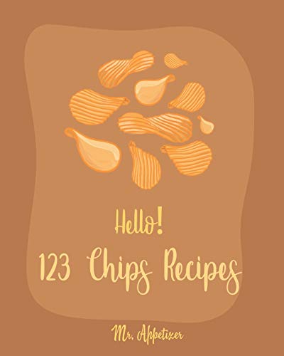 Hello! 123 Chips Recipes: Best Chips Cookbook Ever For Beginners [Raw Food Kale Chips, Whole Foods Kale Chips, Potato Chip Recipes, Vegetable Chip Whole Foods, Chocolate Chip Cookie Cookbook] [Book 1]