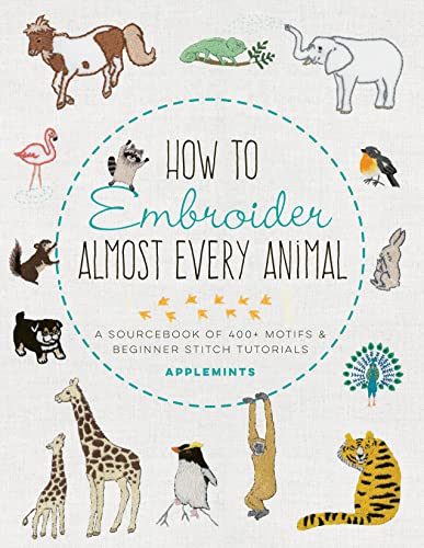 How to Embroider Almost Every Animal: A Sourcebook of 400+ Motifs + Beginner Stitch Tutorials: A Sourcebook of 400+ Motifs and Beginner Stitch Tutorials (Almost Everything)
