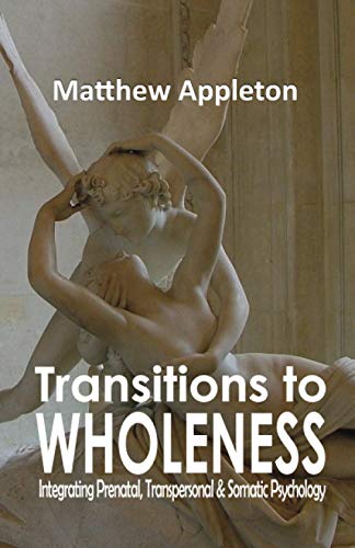 Transitions to Wholeness: Integrating Prenatal, Transpersonal and Somatic Psychology