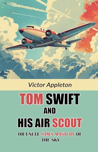 Tom Swift And His Air Scout Or Uncle Sam's Mastery of the Sky Tom Swift And His Air Scout Or Uncle Sam's Mastery of the Sky von Double 9 Books