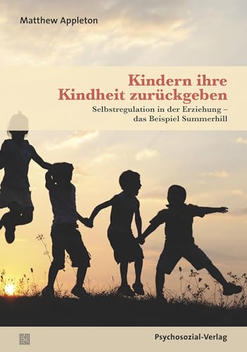 Kindern ihre Kindheit zurückgeben: Selbstregulation in der Erziehung das Beispiel Summerhill (Neue Wege für Eltern und Kind)