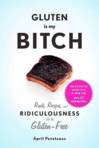 Gluten Is My Bitch: Rants, Recipes, and Ridiculousness for the Gluten-Free von Harry N. Abrams