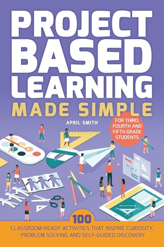 Project Based Learning Made Simple: 100 Classroom-Ready Activities that Inspire Curiosity, Problem Solving and Self-Guided Discovery for Third, Fourth and Fifth Grade Students (Books for Teachers) von Ulysses Press