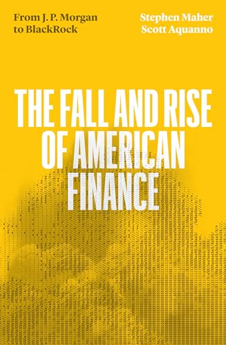 The Fall and Rise of American Finance: from J.P. Morgan to Blackrock
