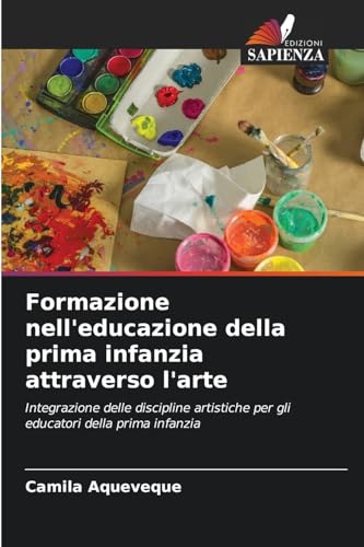Formazione nell'educazione della prima infanzia attraverso l'arte: Integrazione delle discipline artistiche per gli educatori della prima infanzia von Edizioni Sapienza