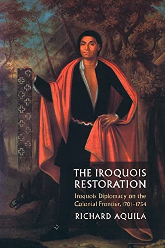 The Iroquois Restoration: Iroquois Diplomacy on the Colonial Frontier, 1701-1754 The Iroquois Restoration: Iroquois Diplomacy on the Colonial Frontier, 1701-1754
