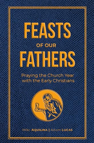 Feasts of Our Fathers: Praying the Church Year with the Early Christians von Catholic Answers Press