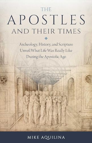 The Apostles and Their Times: Archeology, History, and Scripture Unveil What Life Was Really Like During the Apostolic Age