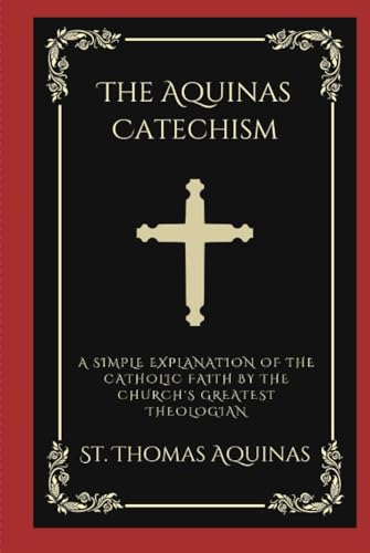 The Aquinas Catechism: A Simple Explanation of the Catholic Faith by the Church's Greatest Theologian The Aquinas Catechism: A Simple Explanation of the Catholic Faith by the Church's Greatest Theologian von Grapevine