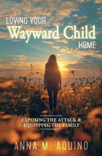 Loving Your Wayward Child Home: Exposing the Attack & Equipping the Family von Independently published