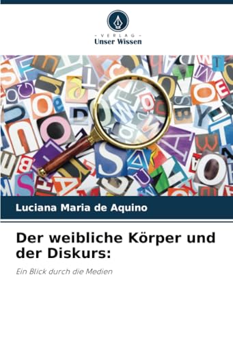 Der weibliche Körper und der Diskurs:: Ein Blick durch die Medien von Verlag Unser Wissen