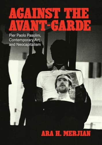 Against the Avant-Garde - Pier Paolo Pasolini, Contemporary Art, and Neocapitalism von University of Chicago Press
