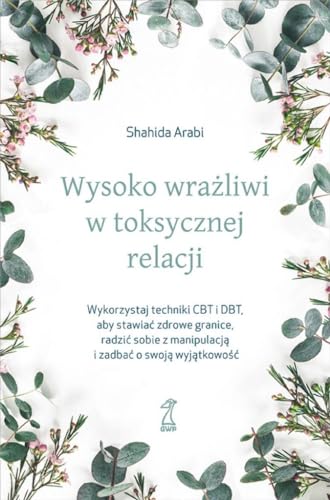 Wysoko wrażliwi w toksycznej relacji: Wykorzystaj techniki CBT i DBT, aby stawiać granice, radzić sobie z manipulacją i zadbać o swoją wyjątkowość Wysoko wrażliwi w toksycznej relacji: Wykorzystaj techniki CBT i DBT, aby stawiać granice, radzić sobie z manipulacją i zadbać o swoją wyjątkowość